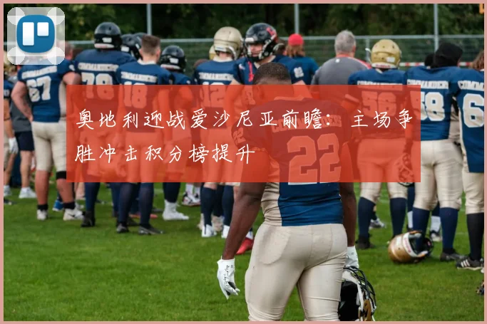 奥地利迎战爱沙尼亚前瞻：主场争胜冲击积分榜提升