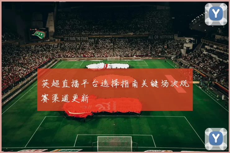 英超直播平台选择指南关键场次观赛渠道更新
