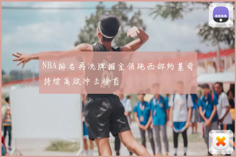 NBA排名再洗牌掘金领跑西部约基奇持续高效冲击榜首