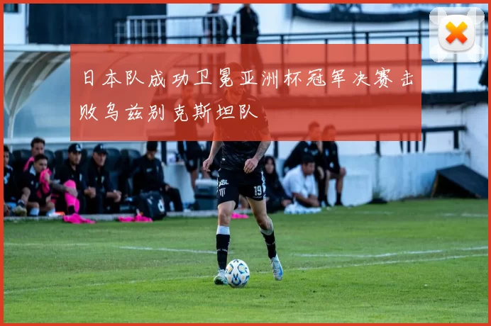 日本队成功卫冕亚洲杯冠军决赛击败乌兹别克斯坦队