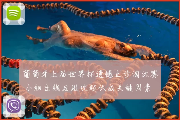 葡萄牙上届世界杯遗憾止步淘汰赛 小组出线后进攻起伏成关键因素