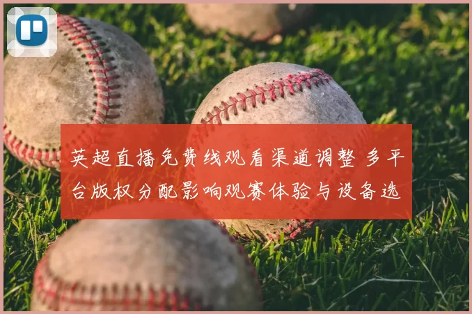 英超直播免费线观看渠道调整 多平台版权分配影响观赛体验与设备选择