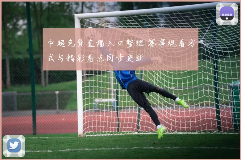 中超免费直播入口整理 赛事观看方式与精彩看点同步更新