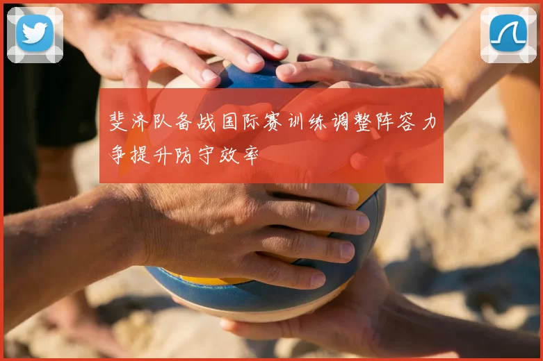 斐济队备战国际赛训练调整阵容力争提升防守效率