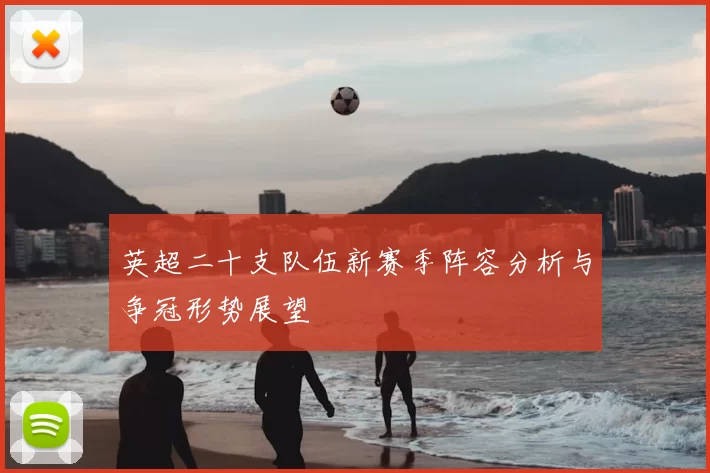 英超二十支队伍新赛季阵容分析与争冠形势展望