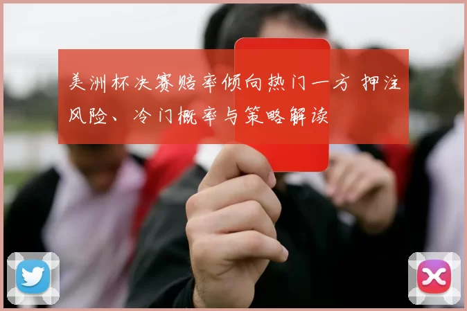 美洲杯决赛赔率倾向热门一方 押注风险、冷门概率与策略解读