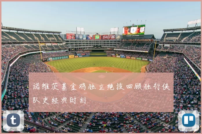 诺维茨基金鸡独立绝技回顾独行侠队史经典时刻