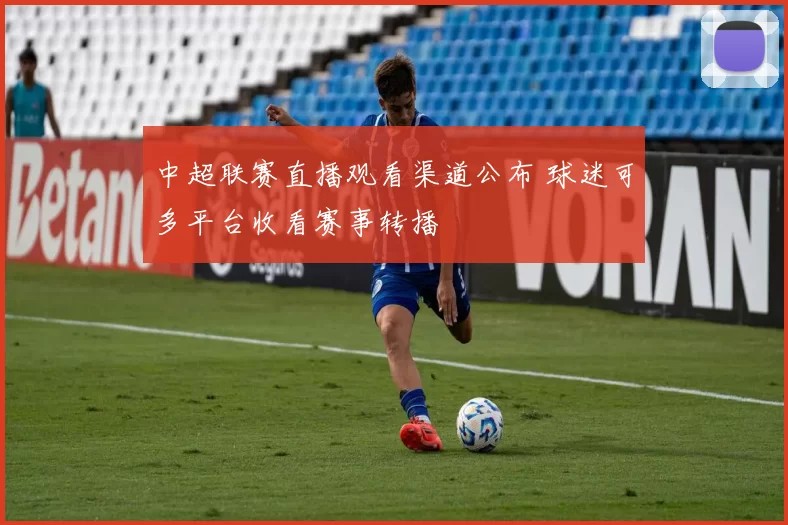 中超联赛直播观看渠道公布 球迷可多平台收看赛事转播