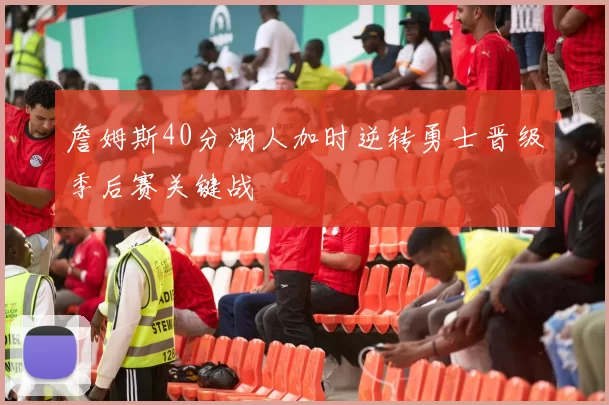 詹姆斯40分湖人加时逆转勇士晋级季后赛关键战