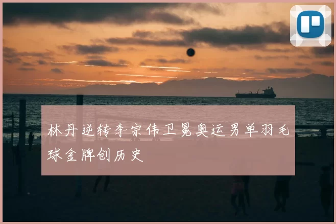 林丹逆转李宗伟卫冕奥运男单羽毛球金牌创历史