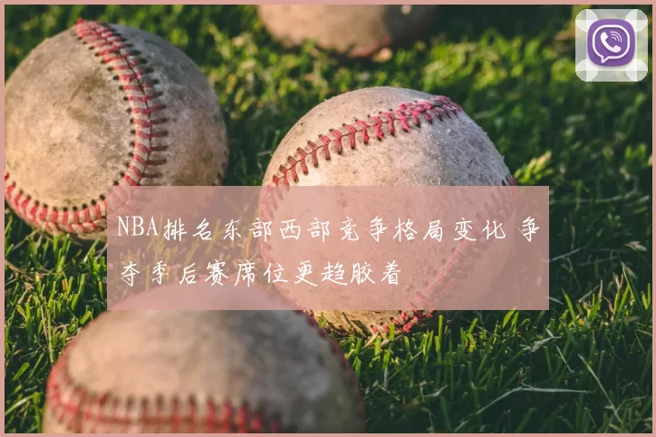 NBA排名东部西部竞争格局变化 争夺季后赛席位更趋胶着