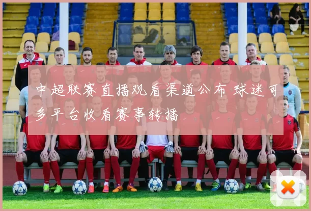 中超联赛直播观看渠道公布 球迷可多平台收看赛事转播