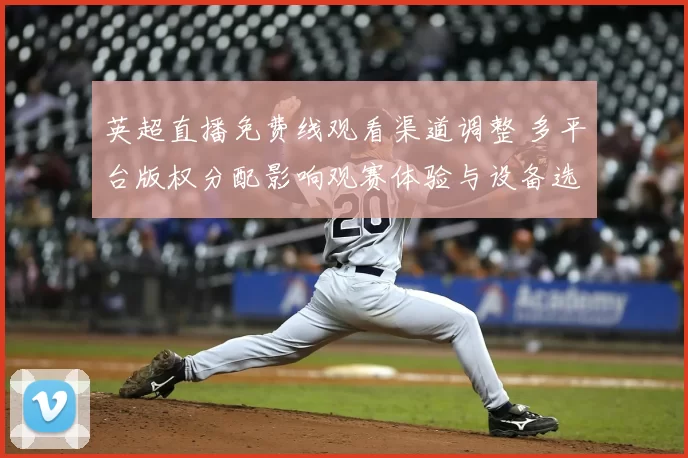英超直播免费线观看渠道调整 多平台版权分配影响观赛体验与设备选择