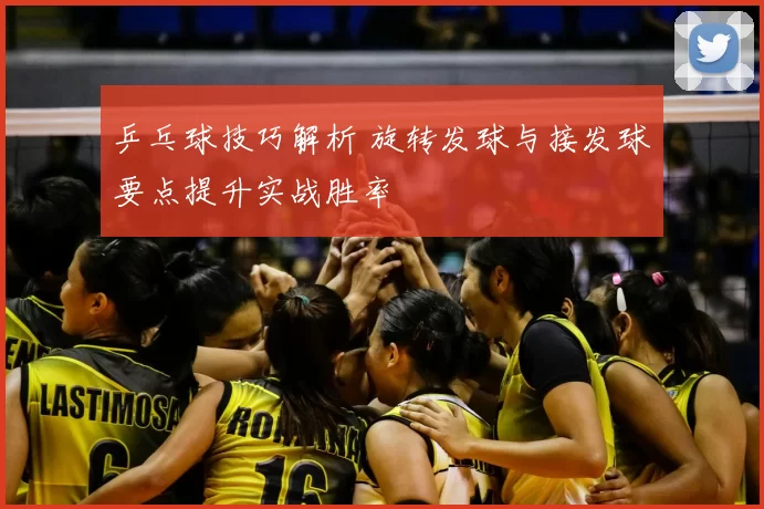 乒乓球技巧解析 旋转发球与接发球要点提升实战胜率