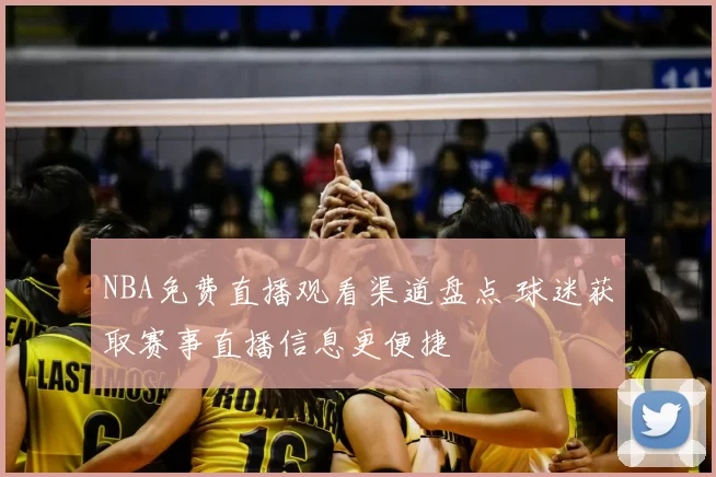 NBA免费直播观看渠道盘点 球迷获取赛事直播信息更便捷