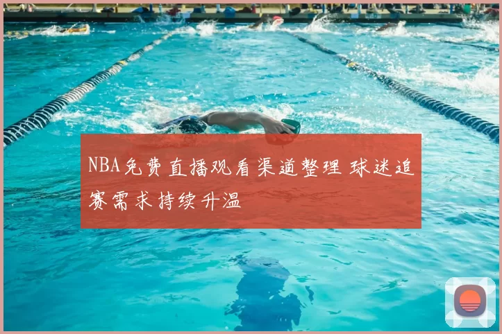 NBA免费直播观看渠道整理 球迷追赛需求持续升温