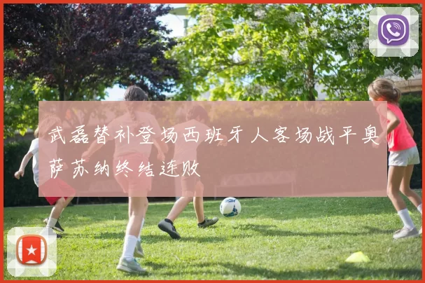 武磊替补登场西班牙人客场战平奥萨苏纳终结连败