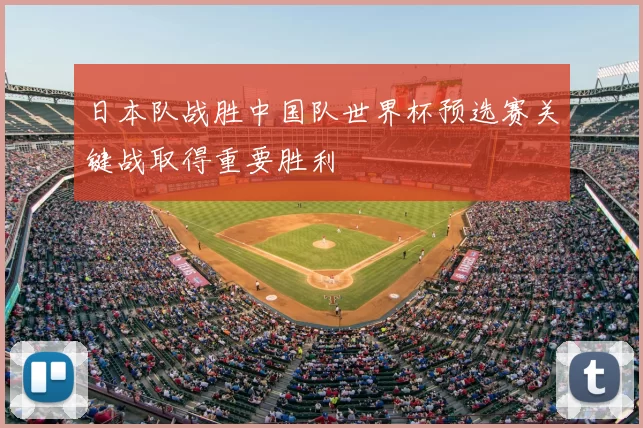 日本队战胜中国队世界杯预选赛关键战取得重要胜利