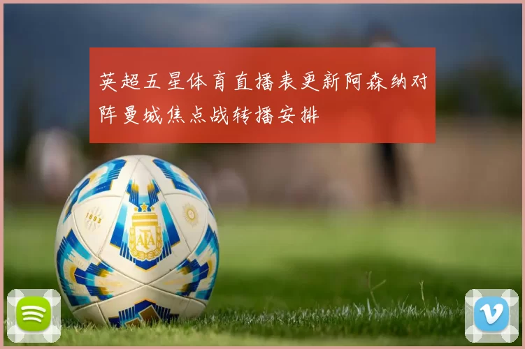 英超五星体育直播表更新阿森纳对阵曼城焦点战转播安排