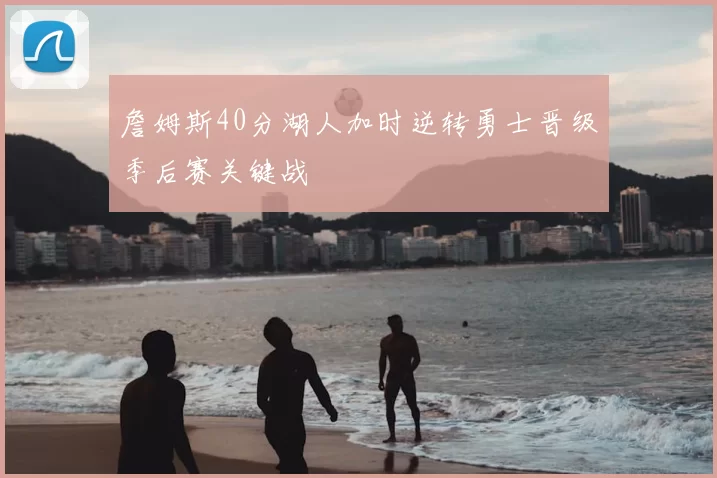 詹姆斯40分湖人加时逆转勇士晋级季后赛关键战