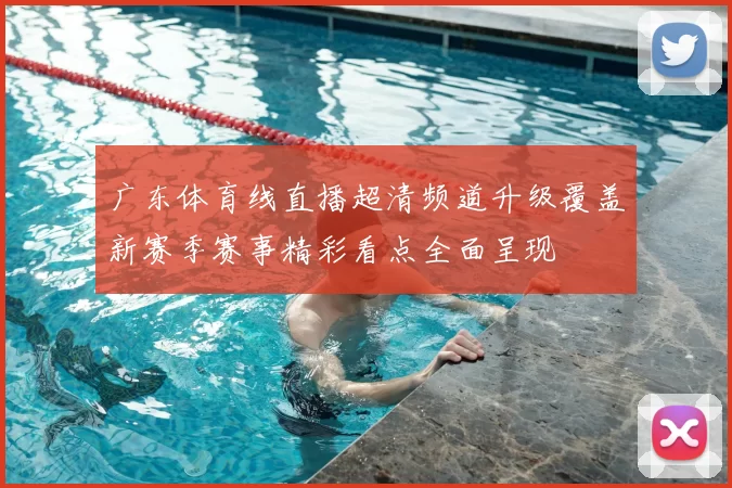 广东体育线直播超清频道升级覆盖新赛季赛事精彩看点全面呈现