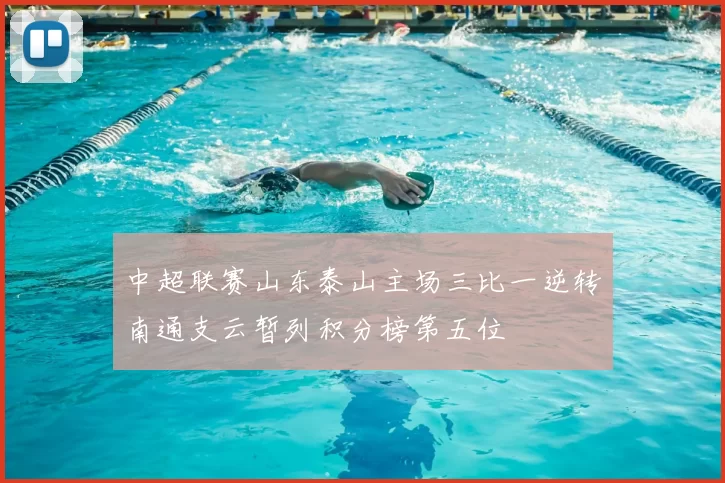 中超联赛山东泰山主场三比一逆转南通支云暂列积分榜第五位