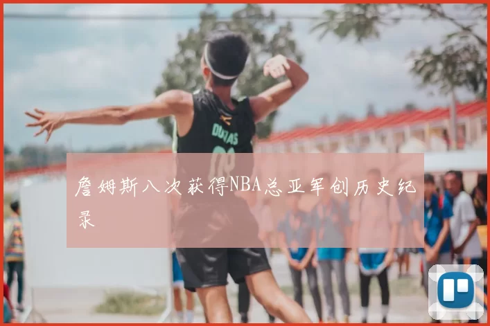 詹姆斯八次获得NBA总亚军创历史纪录