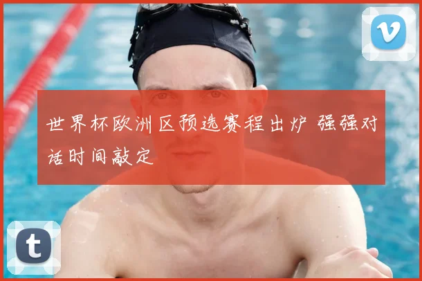 世界杯欧洲区预选赛程出炉 强强对话时间敲定
