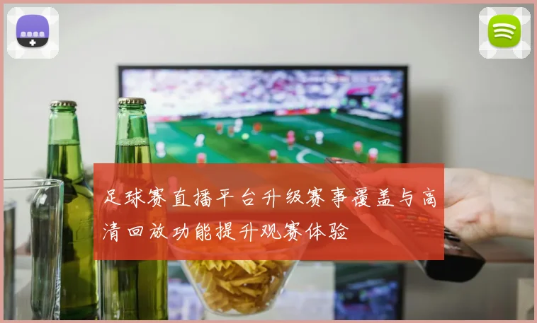 足球赛直播平台升级赛事覆盖与高清回放功能提升观赛体验