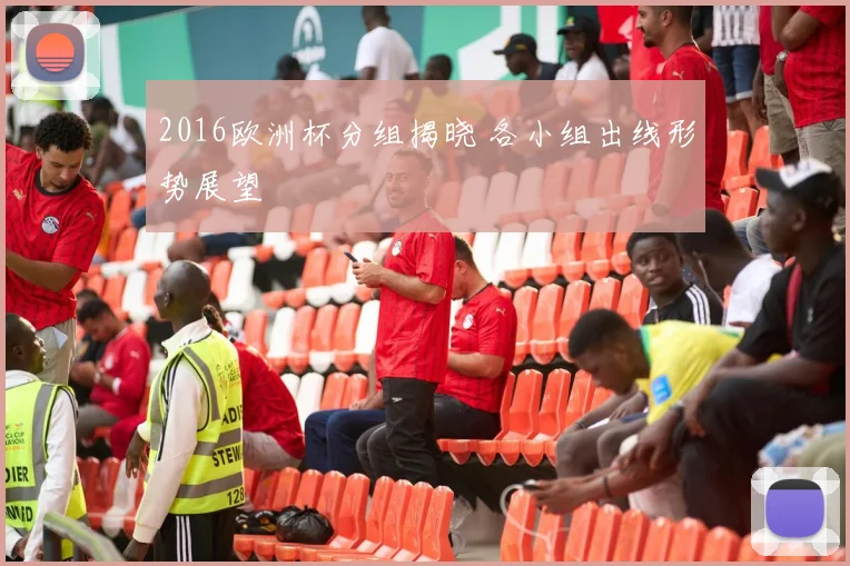 2016欧洲杯分组揭晓 各小组出线形势展望