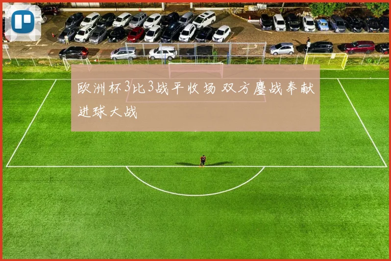 欧洲杯3比3战平收场 双方鏖战奉献进球大战