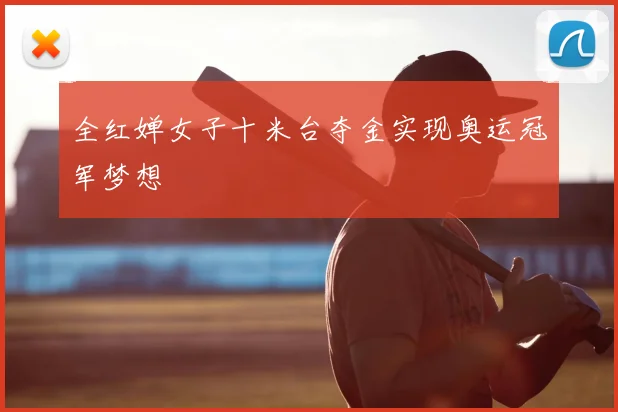 全红婵女子十米台夺金实现奥运冠军梦想