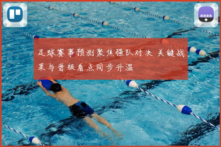 足球赛事预测聚焦强队对决 关键战果与晋级看点同步升温
