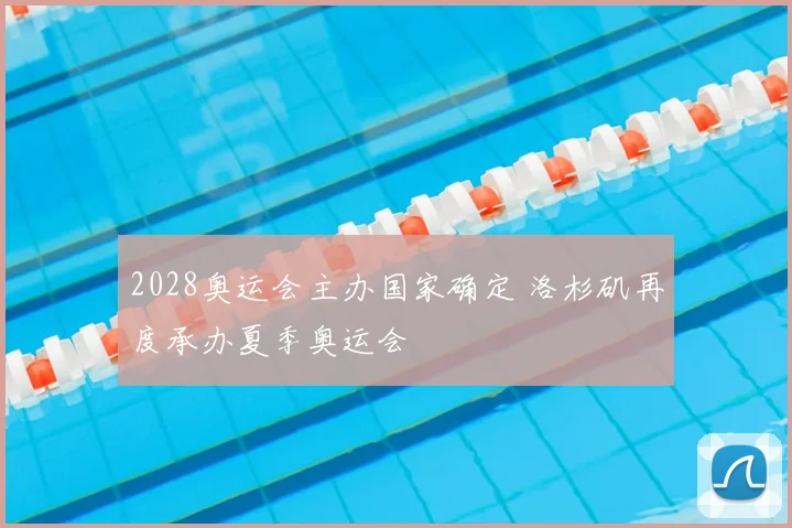 2028奥运会主办国家确定 洛杉矶再度承办夏季奥运会