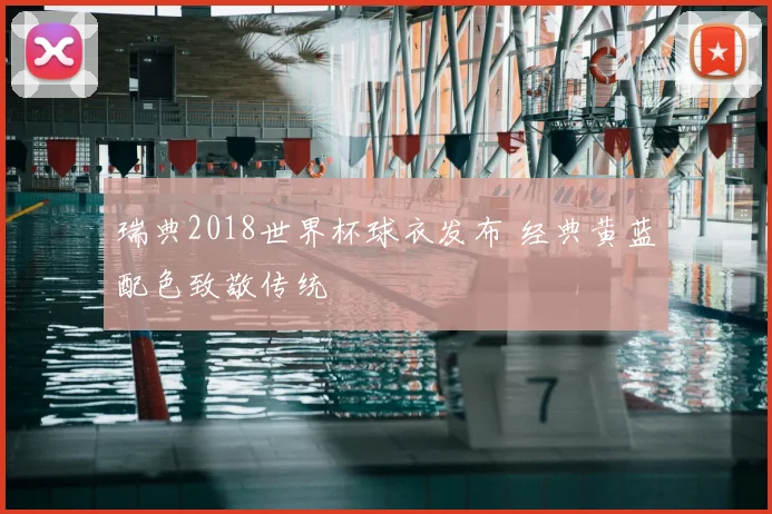 瑞典2018世界杯球衣发布 经典黄蓝配色致敬传统