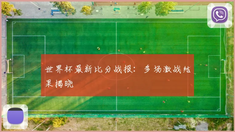 世界杯最新比分战报：多场激战结果揭晓