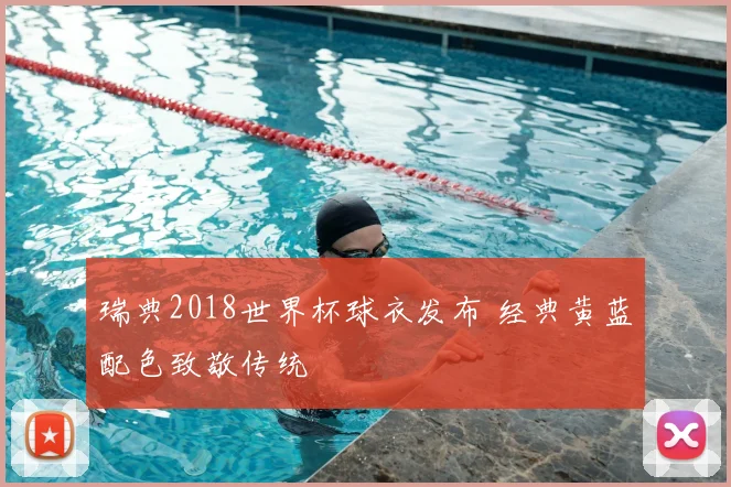 瑞典2018世界杯球衣发布 经典黄蓝配色致敬传统