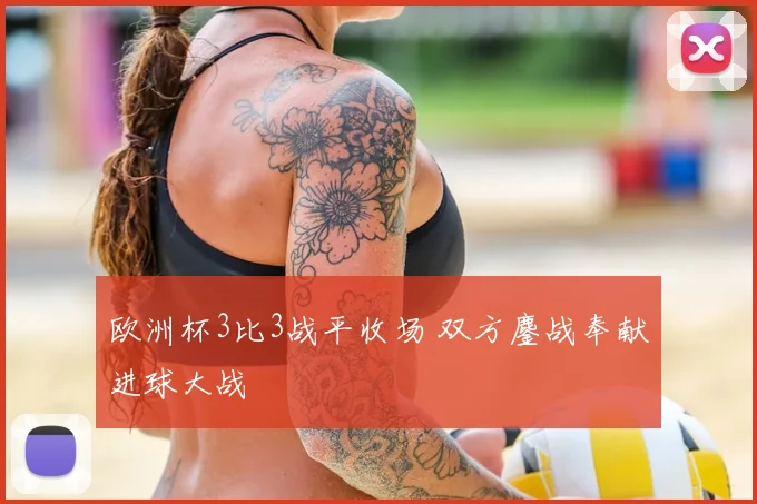 欧洲杯3比3战平收场 双方鏖战奉献进球大战
