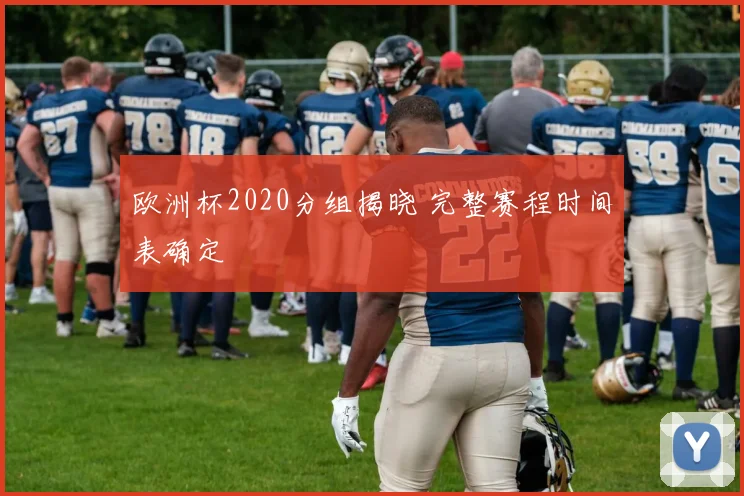 欧洲杯2020分组揭晓 完整赛程时间表确定